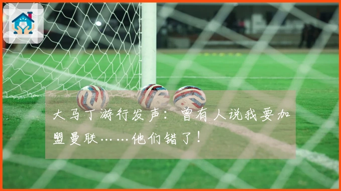 大马丁游行发声：曾有人说我要加盟曼联……他们错了！