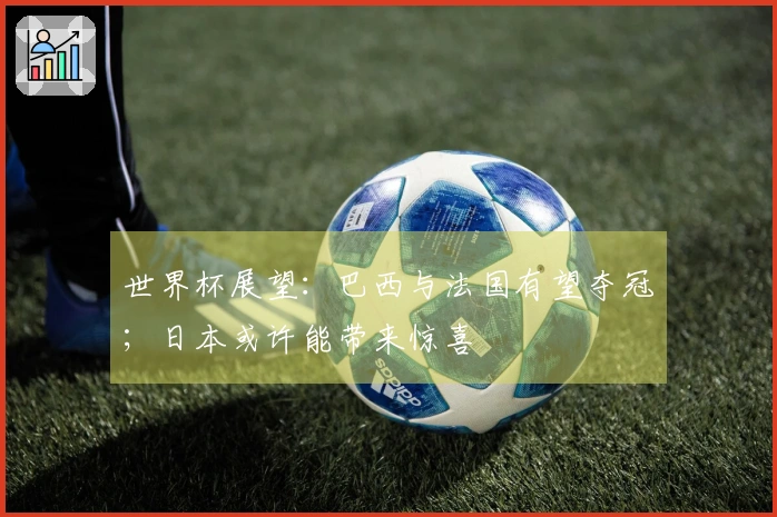 世界杯展望：巴西与法国有望夺冠；日本或许能带来惊喜